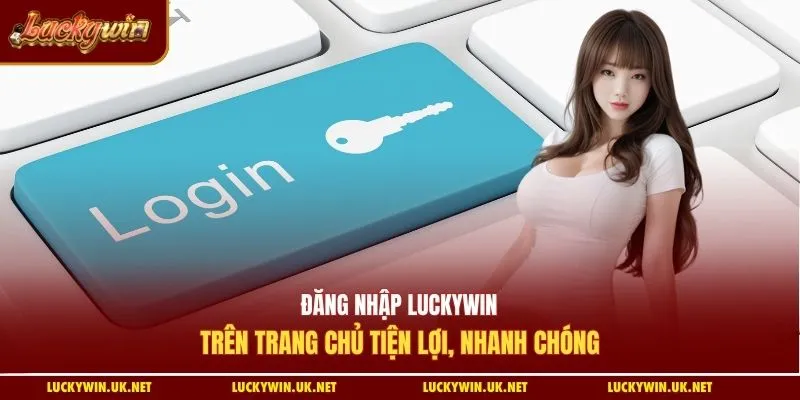 Đăng nhập Luckywin trên trang chủ tiện lợi, nhanh chóng