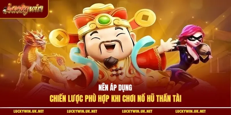 Nên áp dụng chiến lược phù hợp khi chơi nổ hũ Thần Tài