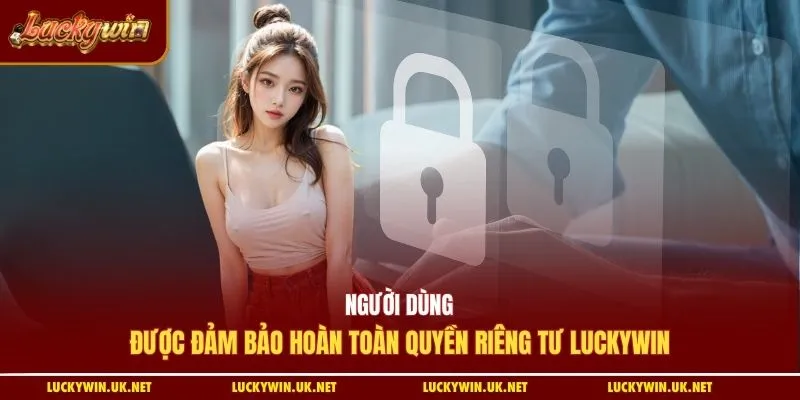 Người dùng được đảm bảo hoàn toàn quyền riêng tư Luckywin