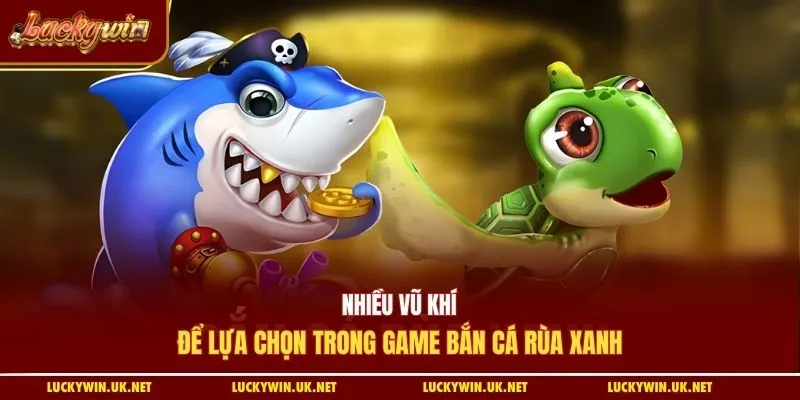Nhiều vũ khí để lựa chọn trong game bắn cá rùa xanh